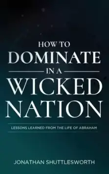 How to Dominate in a Wicked Nation: Lessons Learned From the Life of Abraham