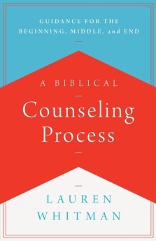 A Biblical Counseling Process: Guidance for the Beginning, Middle, and End