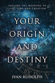 Your Origin and Destiny: Explore the Meaning of Life, Time, and Creation