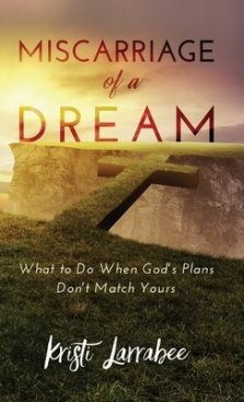 Miscarriage of a Dream: What to Do When God's Plans Don't Match Yours