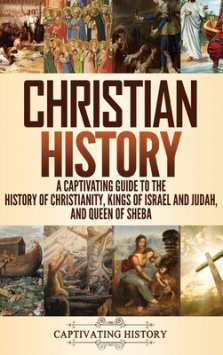 Christian History: A Captivating Guide to the History of Christianity, Kings of Israel and Judah, and Queen of Sheba