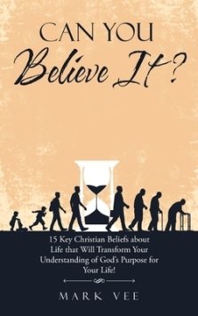 Can You Believe It?: 15 Key Christian Beliefs About Life That Will Transform Your Understanding of God's Purpose for Your Life!