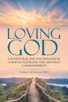 Loving God: A Scriptural and Psychological Guide to  Fulfilling the Greatest Commandment