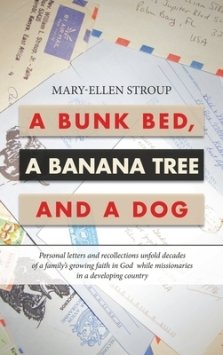 A Bunk Bed, a Banana Tree and a Dog: Personal Letters and Recollections Unfold Decades of a Family's Growing Faith in God  While Missionaries in a Dev