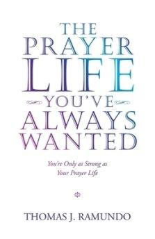 The Prayer Life You'Ve Always Wanted: You'Re Only as Strong as Your Prayer Life