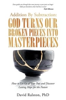 Addition By Subtraction:  God Turns Our Broken Pieces Into Masterpieces: How to Let Go of Your Past and Discover Lasting Hope for the Future