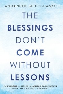 The Blessings Don't Come Without Lessons: The Struggles of a Retired Philadelphia Police Officer That Led Her to Walking in Her Calling