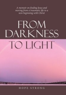 From Darkness to Light: A Memoir on Finding Jesus and Moving from a Traumatic Life to a New Beginning with Christ