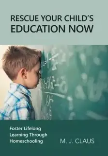 Rescue Your Child's Education Now: Foster Lifelong Learning Through Homeschooling