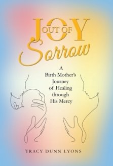 Joy out of Sorrow: A Birth Mother's Journey of Healing Through His Mercy