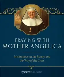 Praying with Mother Angelica: Meditations on the Rosary, the Way of the Cross, and Other Prayers