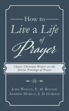 How to Live a Life of Prayer: Classic Christian Writers on the Divine Privilege of Prayer