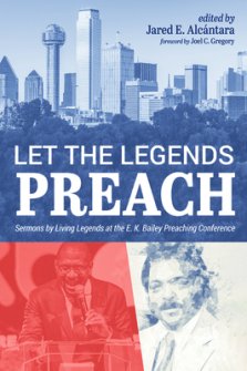 Let the Legends Preach: Sermons by Living Legends at the E. K. Bailey Preaching Conference