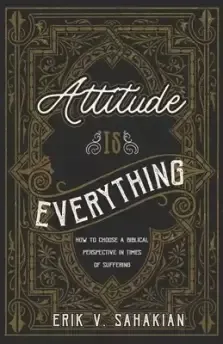 Attitude Is Everything: How to Choose a Biblical Perspective in Times of Suffering