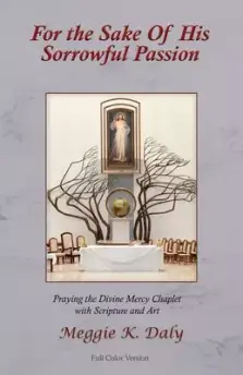 For the Sake of His Sorrowful Passion: Praying the Divine Mercy Chaplet with Scripture and Art (Color Version)