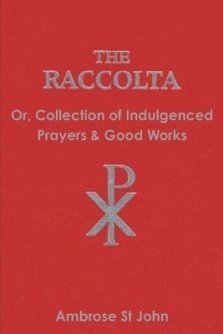 The Raccolta: Or Collection of Indulgenced Prayers & Good Works