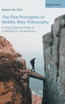 The Five Principles of Middle Way Philosophy: Living Experientially in a World of Uncertainty