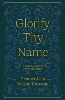 Glorify Thy Name: A Forty-Day Study of Prayers in Scripture