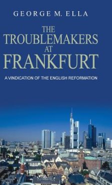 The Trouble-Makers at Frankfurt: A Vindication of the English Reformation