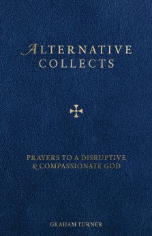 Alternative Collects: Prayers to a Disruptive and Compassionate God