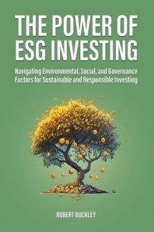 The Power of ESG Investing: Navigating Environmental, Social, and Governance Factors for Sustainable and Responsible Investing