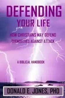 Defending Your Life How Christians May Defend Themselves Against Attack A Biblical Handbook