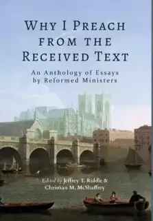 Why I Preach from the Received Text: An Anthology of Essays by Reformed Ministers