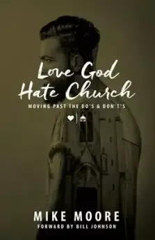 Love God Hate Church: Moving Past the Do's and Don't's: Moving Past the Do's and Don't's