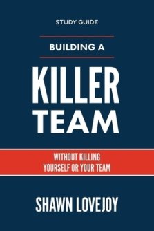 Building a Killer Team - Study Guide: Without Killing Yourself or Your Team