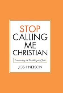 Stop Calling Me Christian: Discovering the True Gospel of Jesus