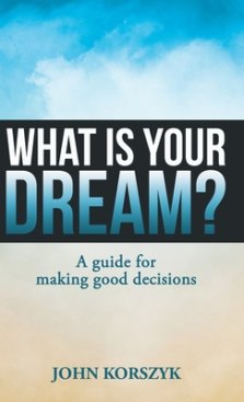 What Is Your Dream?: A Guide for Making  Good  Decisions