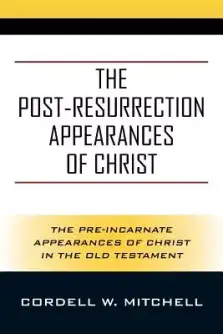 The Post-Resurrection Appearances of Christ: The Pre-Incarnate Appearances of Christ in the Old Testament