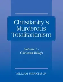 Christianity's Murderous Totalitarianism: Volume 1 - Christian Beliefs