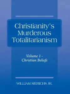 Christianity's Murderous Totalitarianism: Volume 1 - Christian Beliefs