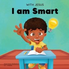 With Jesus I am Smart: A Christian children's book to help kids see Jesus as their source of wisdom and intelligence; ages 4-6, 6-8, 8-10