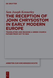 The Reception of John Chrysostom in Early Modern Europe: Translating and Reading a Greek Church Father from 1417 to 1624