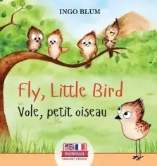 Fly, Little Bird - Vole, petit oiseau: Bilingual Children's Picture Book in English-French