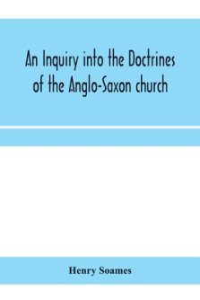 An inquiry into the doctrines of the Anglo-Saxon church, in eight sermons preached before the University of Oxford, in the year MDCCCXXX., at the lect