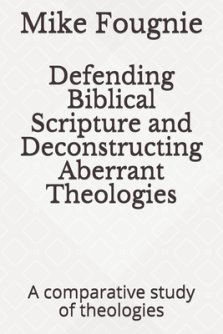 Defending Biblical Scripture and Deconstructing Aberrant Theologies: A comparative study of theologies