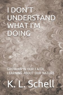 I Don't Understand What I'm Doing: Growing in Our Faith, Learning about Our Nature