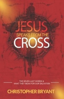 Jesus Speaks From The Cross: The 7 Last Words and What They Mean For Our Salvation