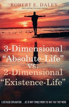 3-Dimensional "Absolute-Life" vs 2-Dimensional "Existence-Life": A Detailed Explanation as to Why Things Work The Way That They Work