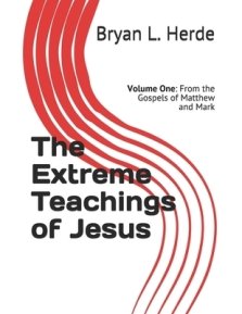 The Extreme Teachings of Jesus Christ: Volume One: From the Gospels of Matthew and Mark