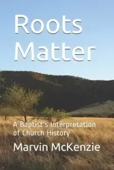 Roots Matter: A Baptist's Interpretation of Church History