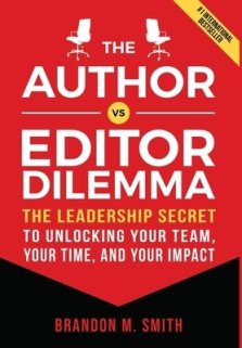 The Author vs. Editor Dilemma: The Leadership Secret to Unlocking Your Team, Your Time, and Your Impact