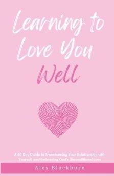 Learning to Love You Well: A 60-Day Guide to Transforming Your Relationship with Yourself and Embracing God's Unconditional Love