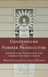 Confessions of a Former Prosecutor: Abandoning Vengeance and Embracing True Justice