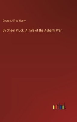 By Sheer Pluck: A Tale of the Ashanti War