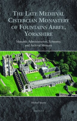 The Late Medieval Cistercian Monastery of Fountains Abbey, Yorkshire: Monastic Administration, Economy, and Archival Memory