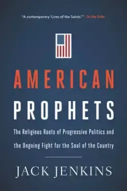 American Prophets: The Religious Roots of Progressive Politics and the Ongoing Fight for the Soul of the Country